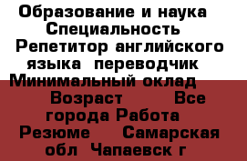 Образование и наука › Специальность ­ Репетитор английского языка, переводчик › Минимальный оклад ­ 600 › Возраст ­ 23 - Все города Работа » Резюме   . Самарская обл.,Чапаевск г.